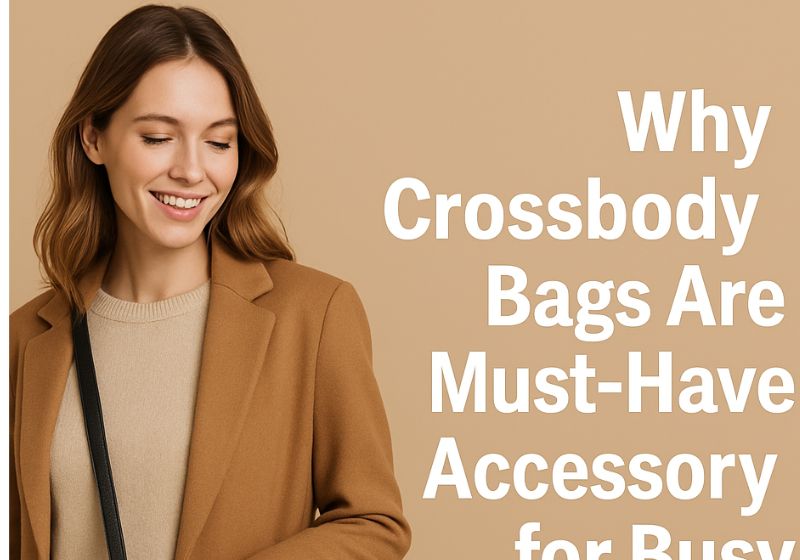 Why Crossbody Bags Are a Must-Have Accessory for Busy Women
